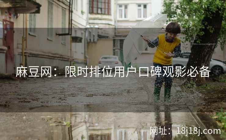 麻豆网:限时排位用户口碑观影必备 麻豆网:限时排位用户口碑观影必备