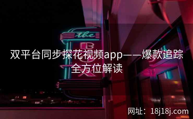 双平台同步探花视频app——爆款追踪全方位解读