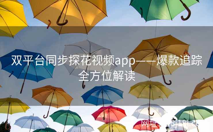 双平台同步探花视频app——爆款追踪全方位解读
