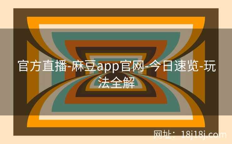 官方直播-麻豆app官网-今日速览-玩法全解