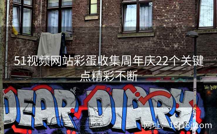 51视频网站彩蛋收集周年庆22个关键点精彩不断
