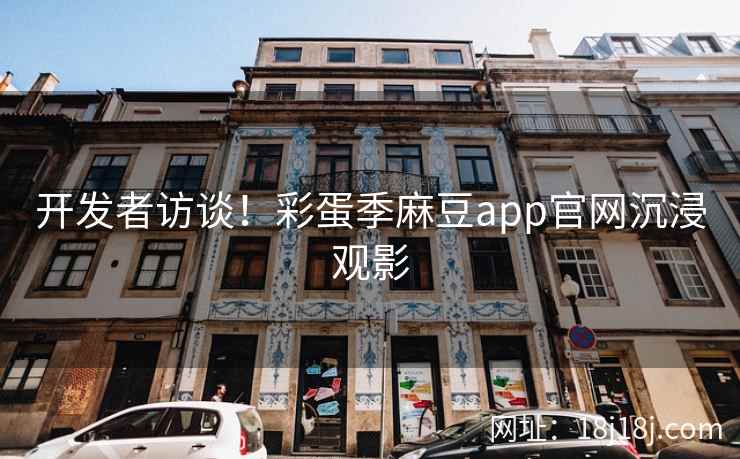 开发者访谈！彩蛋季麻豆app官网沉浸观影