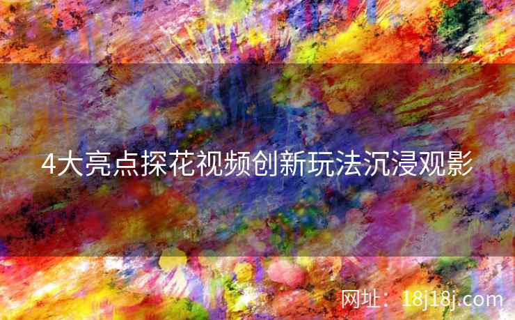 4大亮点探花视频创新玩法沉浸观影 4大亮点探花视频创新玩法沉浸观影