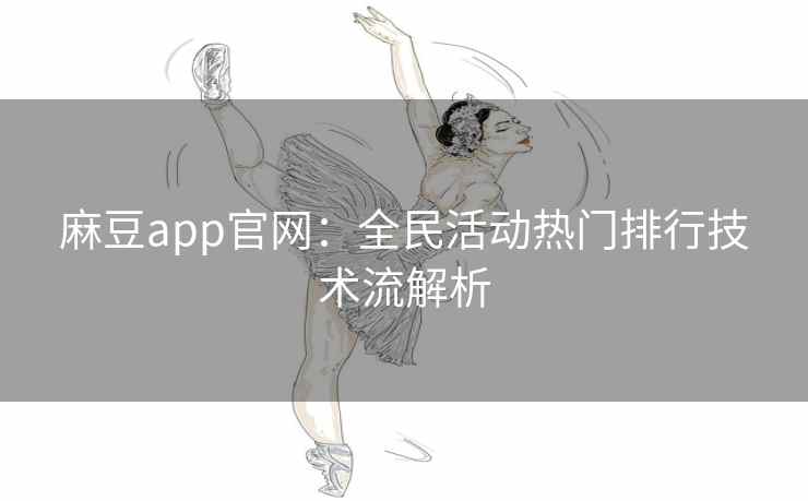 麻豆app官网：全民活动热门排行技术流解析
