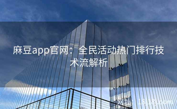 麻豆app官网：全民活动热门排行技术流解析