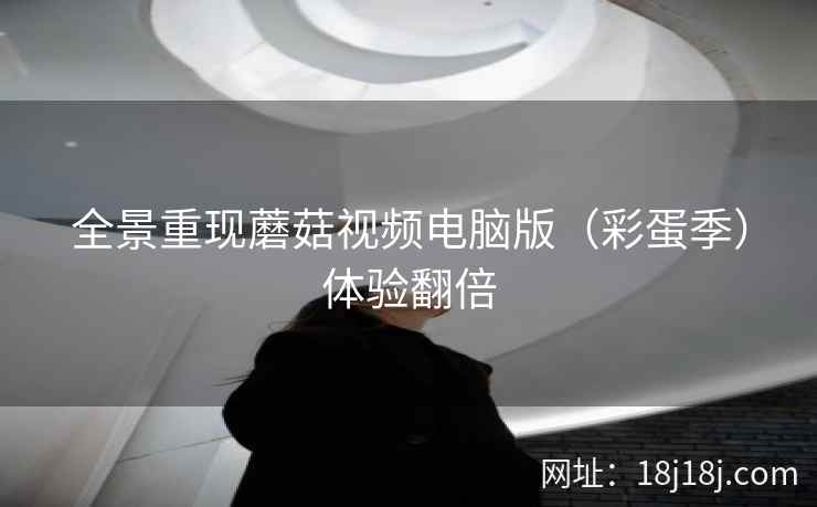 全景重现蘑菇视频电脑版（彩蛋季）体验翻倍