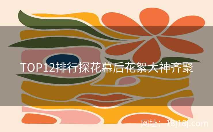 TOP12排行探花幕后花絮大神齐聚