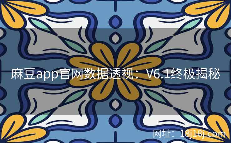 麻豆app官网数据透视：V6.1终极揭秘