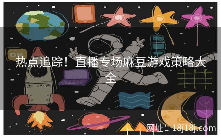 热点追踪！直播专场麻豆游戏策略大全