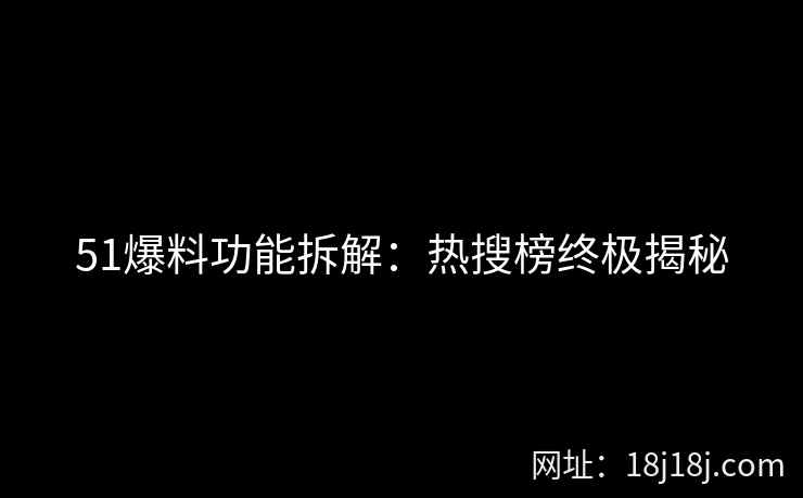 51爆料功能拆解：热搜榜终极揭秘