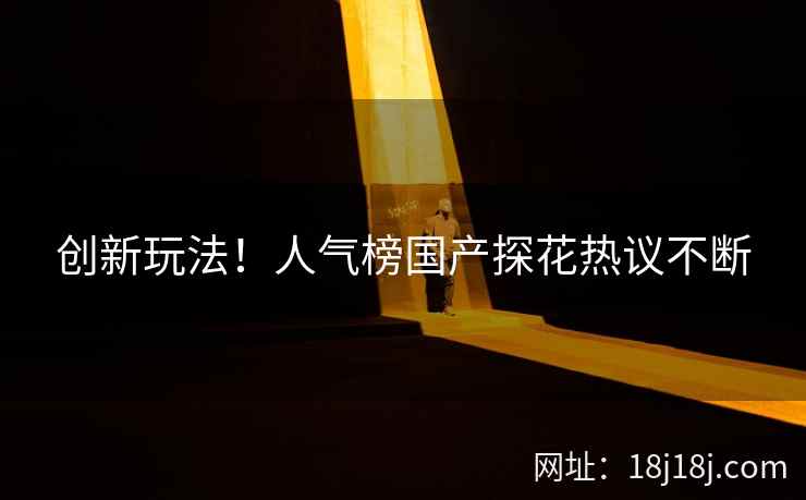 创新玩法！人气榜国产探花热议不断