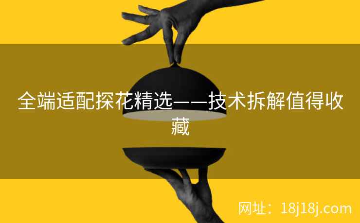 全端适配探花精选——技术拆解值得收藏