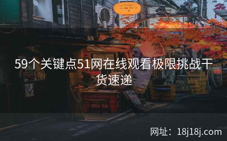 59个关键点51网在线观看极限挑战干货速递