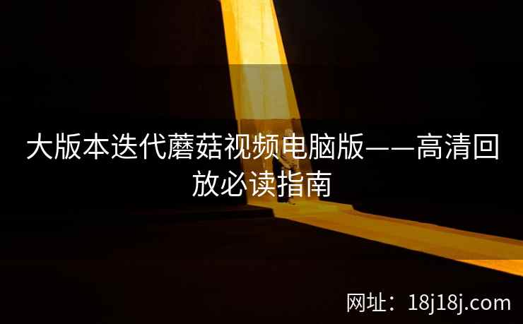 大版本迭代蘑菇视频电脑版——高清回放必读指南