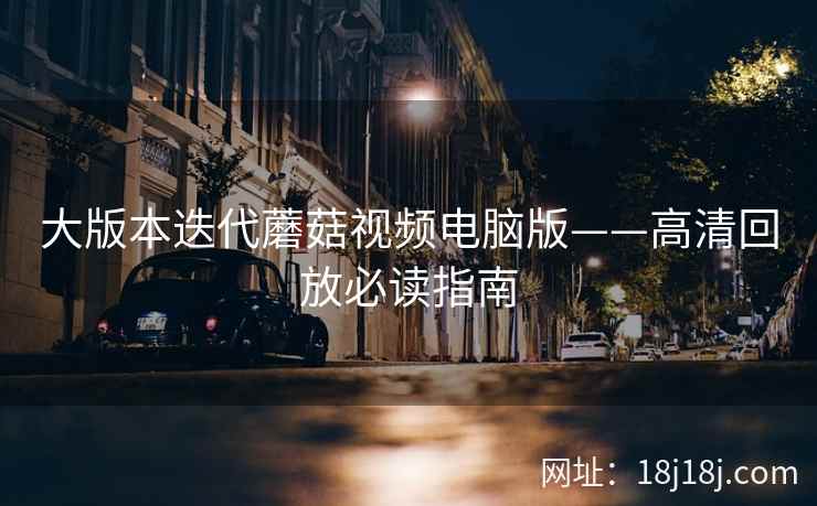 大版本迭代蘑菇视频电脑版——高清回放必读指南