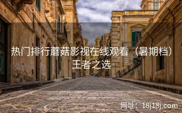 热门排行蘑菇影视在线观看（暑期档）王者之选