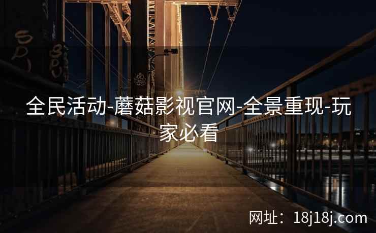全民活动-蘑菇影视官网-全景重现-玩家必看