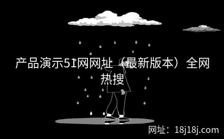 产品演示51网网址（最新版本）全网热搜