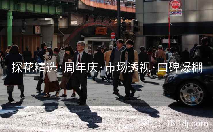 探花精选·周年庆·市场透视·口碑爆棚