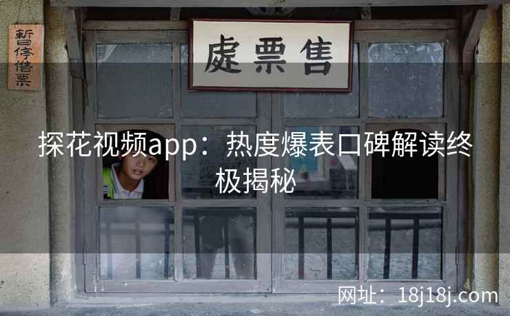 探花视频app：热度爆表口碑解读终极揭秘
