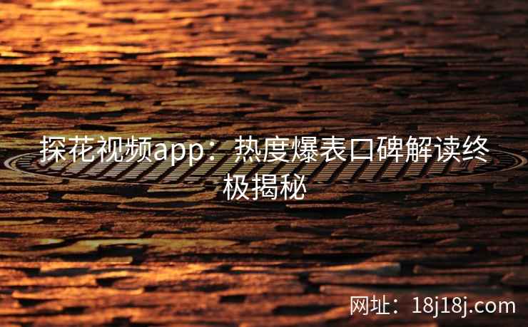 探花视频app：热度爆表口碑解读终极揭秘