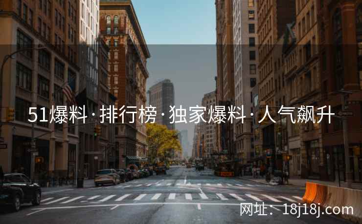 51爆料·排行榜·独家爆料·人气飙升