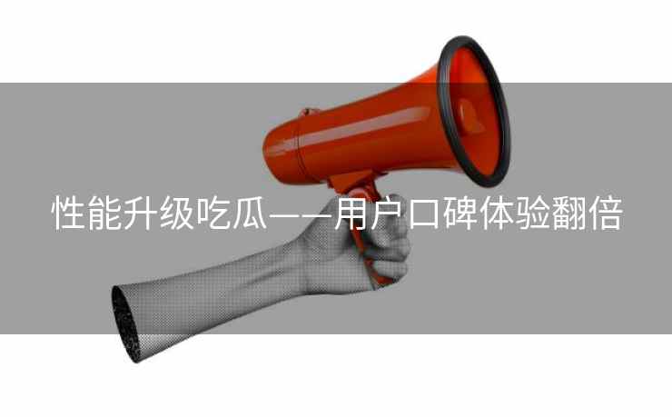 性能升级吃瓜——用户口碑体验翻倍