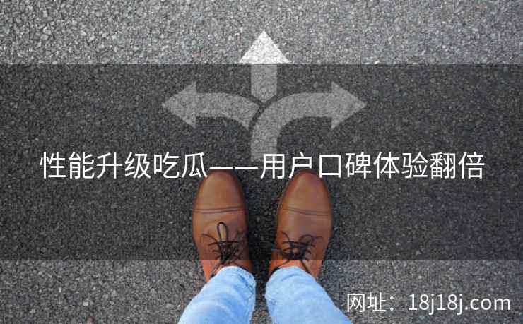 性能升级吃瓜——用户口碑体验翻倍