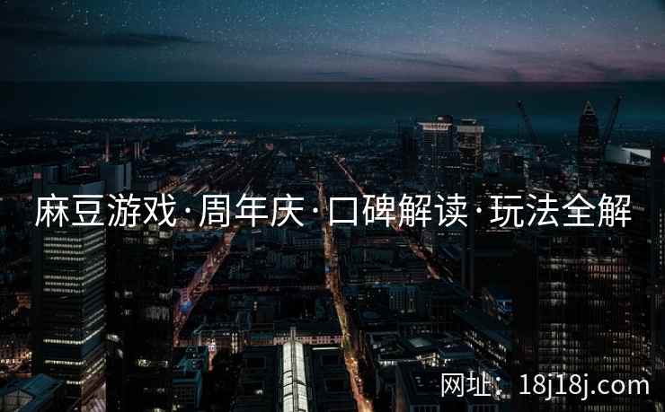 麻豆游戏·周年庆·口碑解读·玩法全解