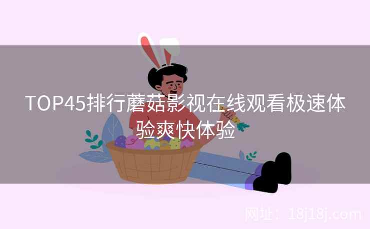 TOP45排行蘑菇影视在线观看极速体验爽快体验