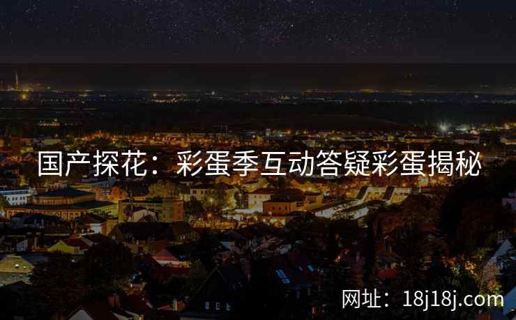 国产探花：彩蛋季互动答疑彩蛋揭秘