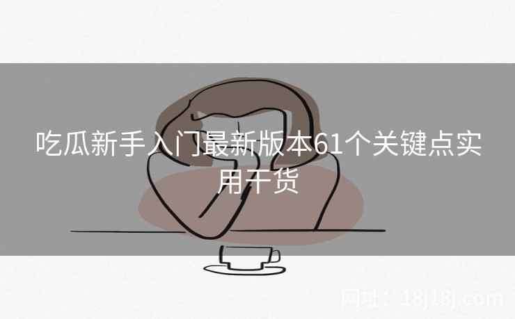 吃瓜新手入门最新版本61个关键点实用干货