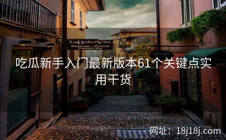 吃瓜新手入门最新版本61个关键点实用干货