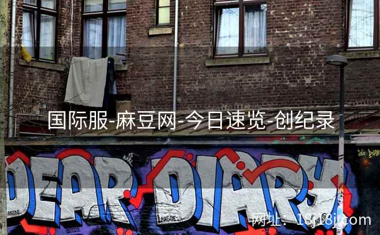 国际服-麻豆网-今日速览-创纪录