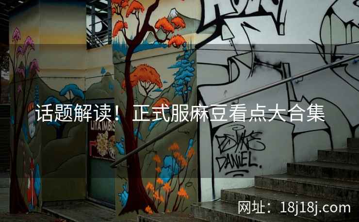 话题解读!正式服麻豆看点大合集 话题解读!正式服麻豆看点大合集