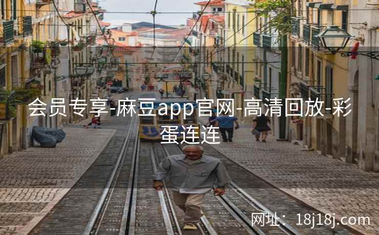 会员专享-麻豆app官网-高清回放-彩蛋连连