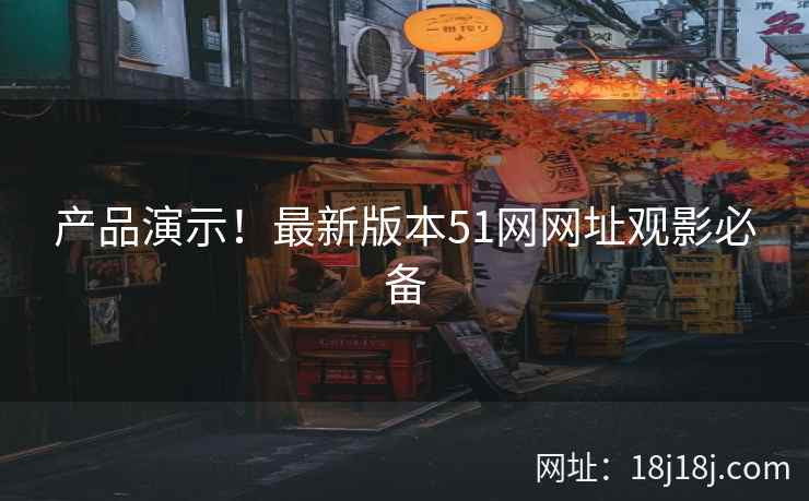产品演示！最新版本51网网址观影必备