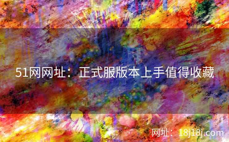 51网网址:正式服版本上手值得收藏 51网网址:正式服版本上手值得收藏